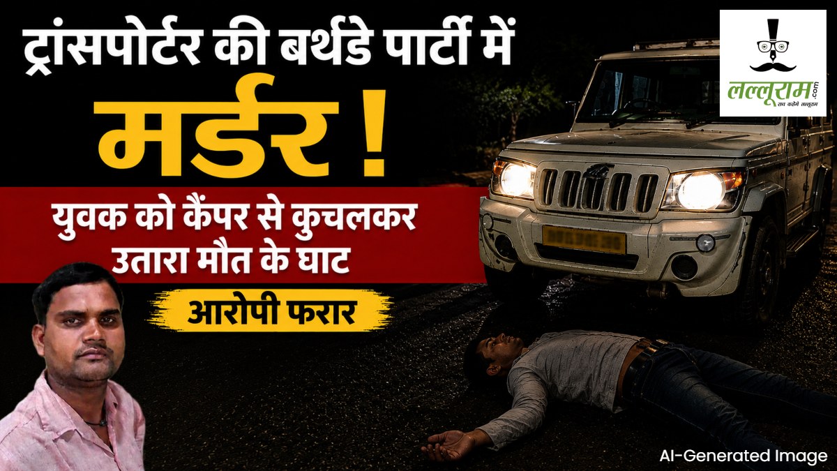 ट्रांसपोर्टर की बर्थडे पार्टी में मर्डर : युवक को कैंपर से कुचलकर उतारा मौत के घाट, आरोपी फरार
