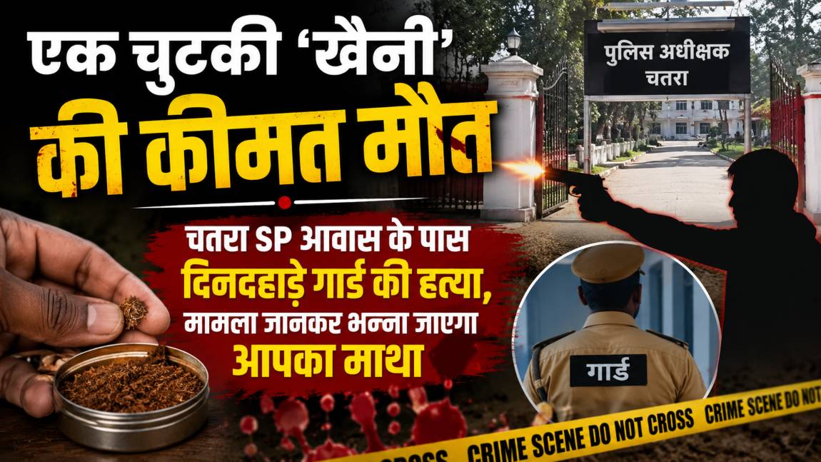 एक चुटकी ‘खैनी’ की कीमत मौतः चतरा SP आवास के पास दिनदहाड़े गार्ड की हत्या, मामला जानकर भन्ना जाएगा आपका माथा