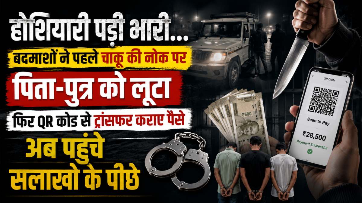 होशियारी पड़ी भारी… बदमाशों ने पहले चाकू की नोक पर पिता-पुत्र को लूटा, फिर QR कोड से ट्रांसफर कराए पैसे, अब पहुंचे सलाखों के पीछे