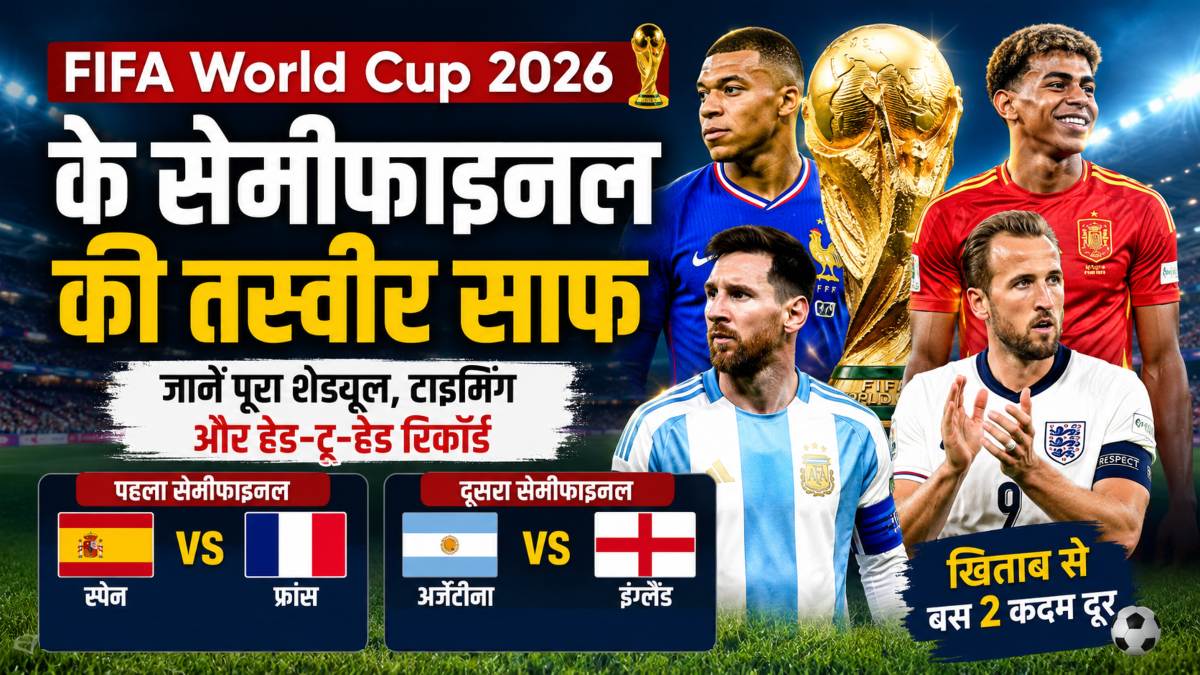 FIFA World Cup 2026 के सेमीफाइनल की तस्वीर साफ, जानें पूरा शेड्यूल, टाइमिंग और हेड-टू-हेड रिकॉर्ड