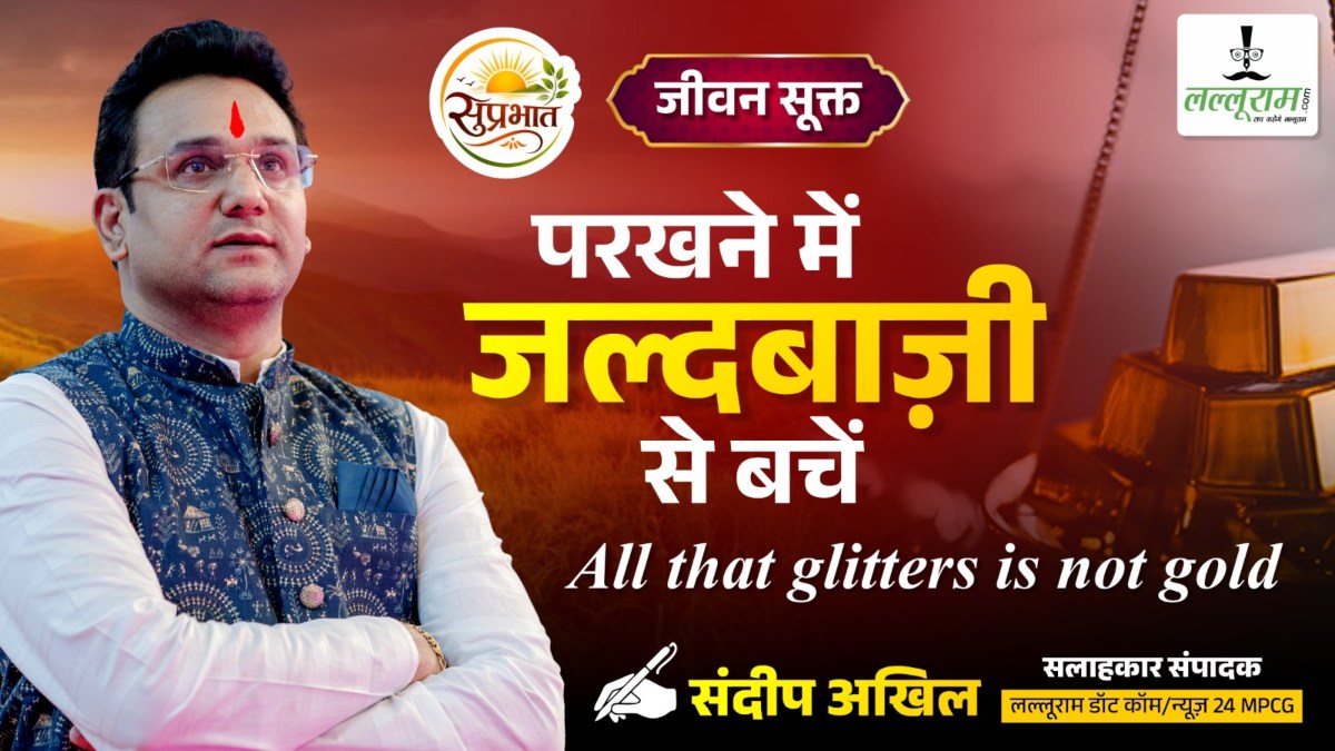 जीवन सूक्त : परखने में जल्दबाजी से बचें – संदीप अखिल