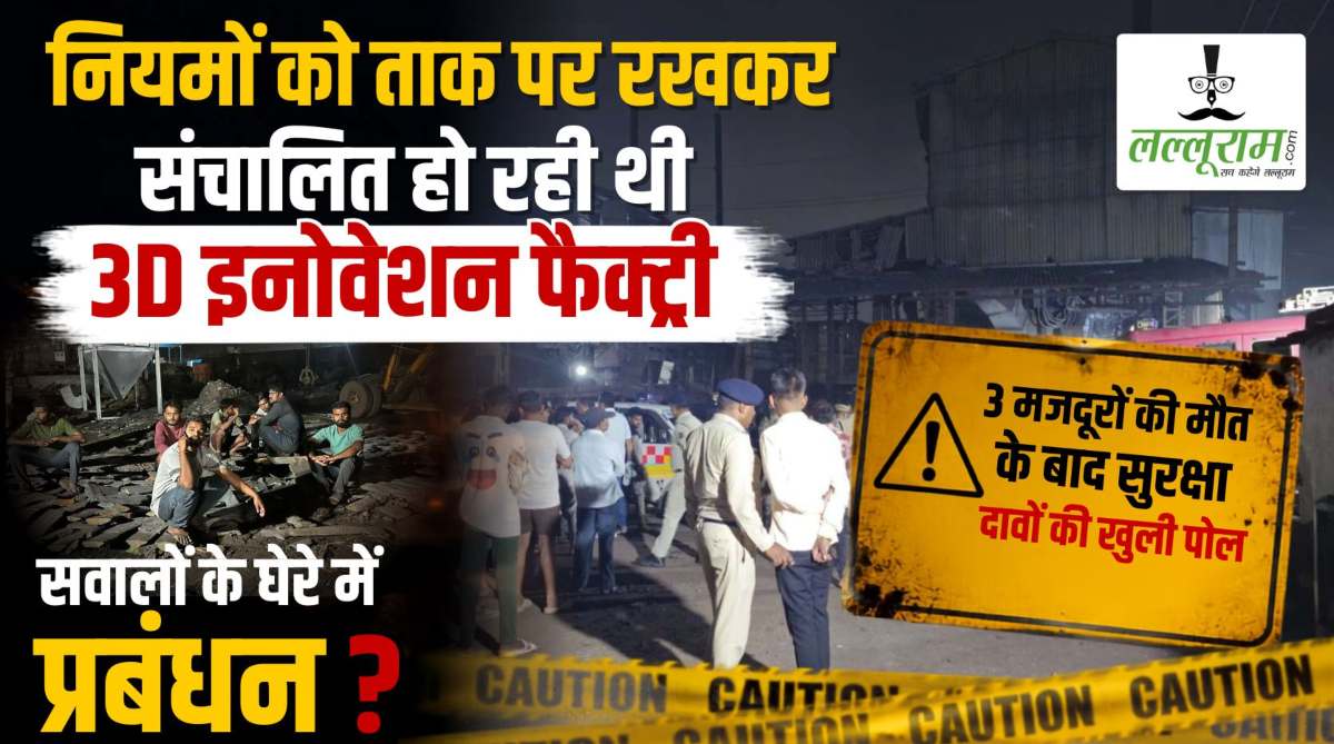 नियमों को ताक पर रखकर संचालित हो रही थी 3D इनोवेशन फैक्ट्री, 3 मजदूरों की मौत के बाद सुरक्षा दावों की खुली पोल, सवालों के घेरे में प्रबंधन
