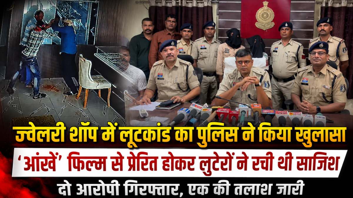 ज्वेलरी शॉप में लूटकांड का पुलिस ने किया खुलासा: ‘आंखें’ फिल्म से प्रेरित होकर लुटेरों ने रची थी साजिश, दो आरोपी गिरफ्तार, एक की तलाश जारी