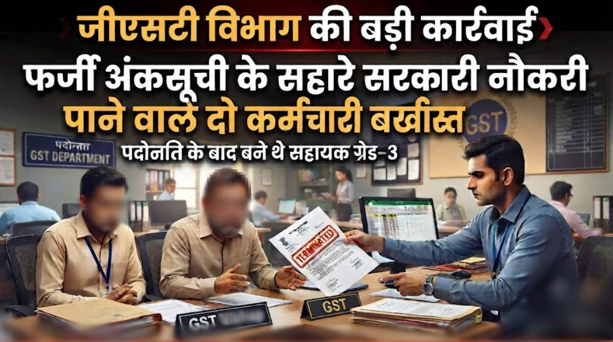 जीएसटी विभाग की बड़ी कार्रवाई: फर्जी अंकसूची के सहारे सरकारी नौकरी पाने वाले दो कर्मचारी बर्खास्त, पदोन्नति के बाद बने थे सहायक ग्रेड-3