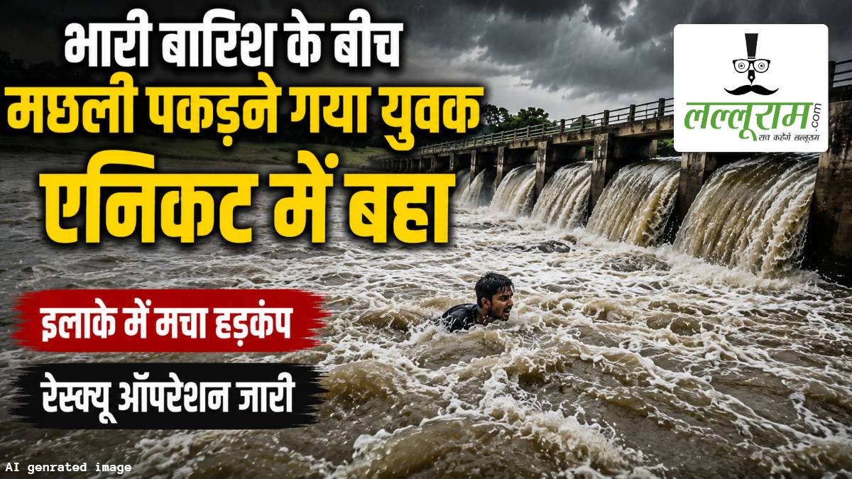 भारी बारिश के बीच मछली पकड़ने गया युवक एनिकट में बहा, इलाके में मचा हड़कंप, रेस्क्यू ऑपरेशन जारी