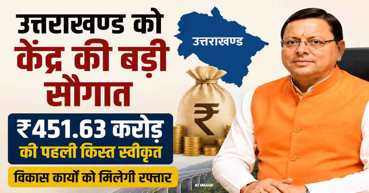 उत्तराखंड को केंद्र की बड़ी सौगात, 451.63 करोड़ की विशेष वित्तीय सहायता मंजूर, विकास और रोजगार सृजन को मिलेगा बल
