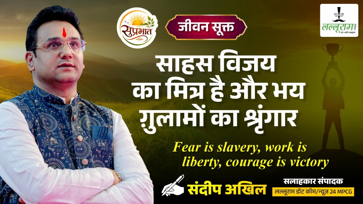 जीवन सूक्त : साहस विजय का मित्र है और भय गुलामों का श्रृंगार – संदीप अखिल 