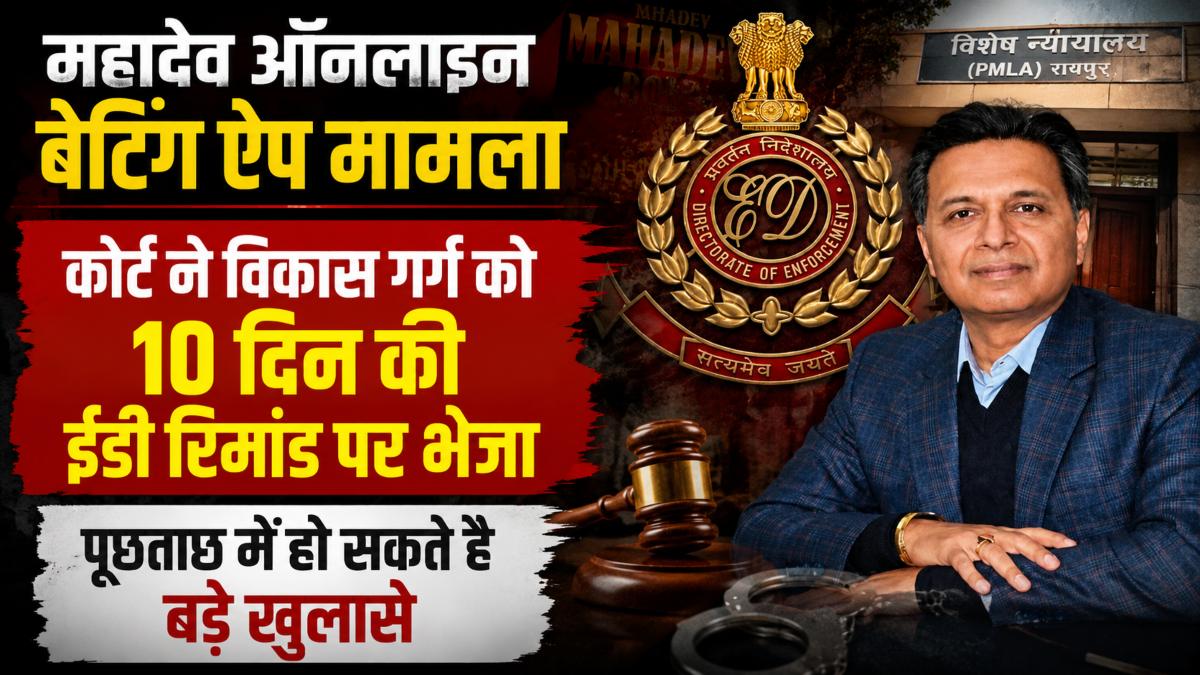 महादेव ऑनलाइन बेटिंग ऐप मामला: कोर्ट ने विकास गर्ग को 10 दिन की ईडी रिमांड पर भेजा, पूछताछ में हो सकते है बड़े खुलासे