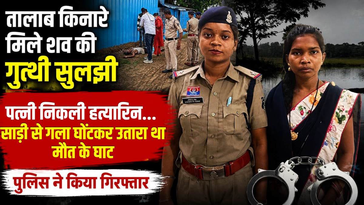 तालाब किनारे मिले शव की गुत्थी सुलझी: पत्नी निकली हत्यारिन… साड़ी से गला घोंटकर उतारा था मौत के घाट, पुलिस ने किया गिरफ्तार