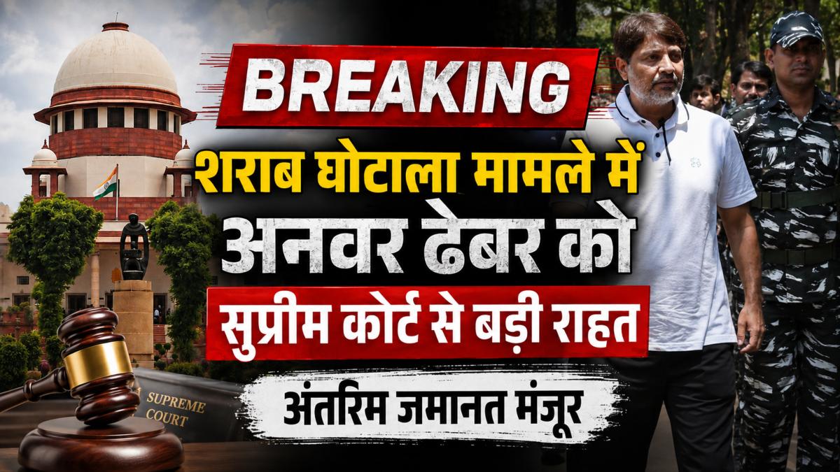 BREAKING: शराब घोटाला मामले में अनवर ढेबर को सुप्रीम कोर्ट से बड़ी राहत, अंतरिम जमानत मंजूर