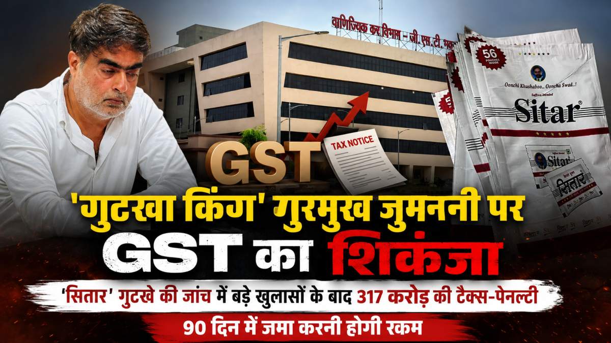 ‘गुटखा किंग’ गुरमुख जुमनानी पर GST का शिकंजा: ‘सितार’ गुटखे की जांच में बड़े खुलासों के बाद 317 करोड़ की टैक्स-पेनल्टी, 90 दिन में जमा करनी होगी रकम