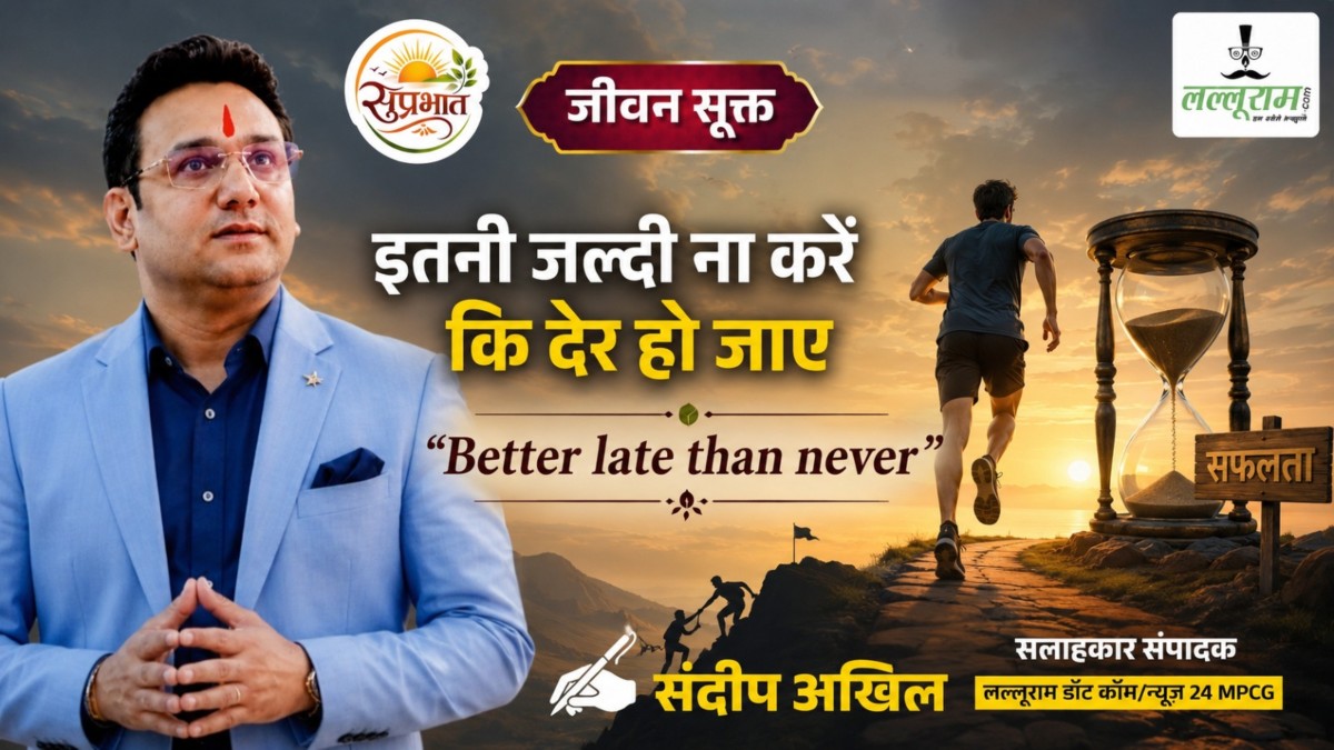 जीवन सूक्त :  इतनी जल्दी ना करें कि देर हो जाए – संदीप अखिल