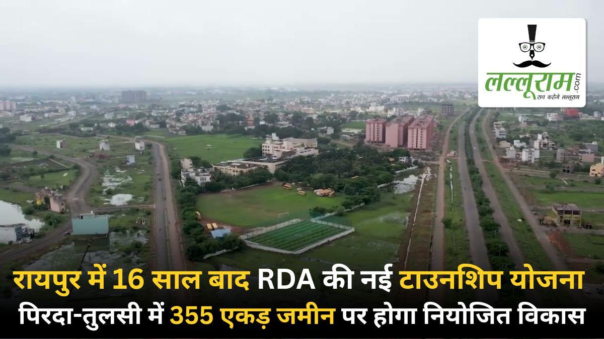 रायपुर में 16 साल बाद RDA की नई टाउनशिप योजना: पिरदा-तुलसी में 355 एकड़ जमीन पर होगा नियोजित विकास, भू-स्वामियों को विकसित जमीन का 40 प्रतिशत हिस्सा लौटाने का प्रावधान