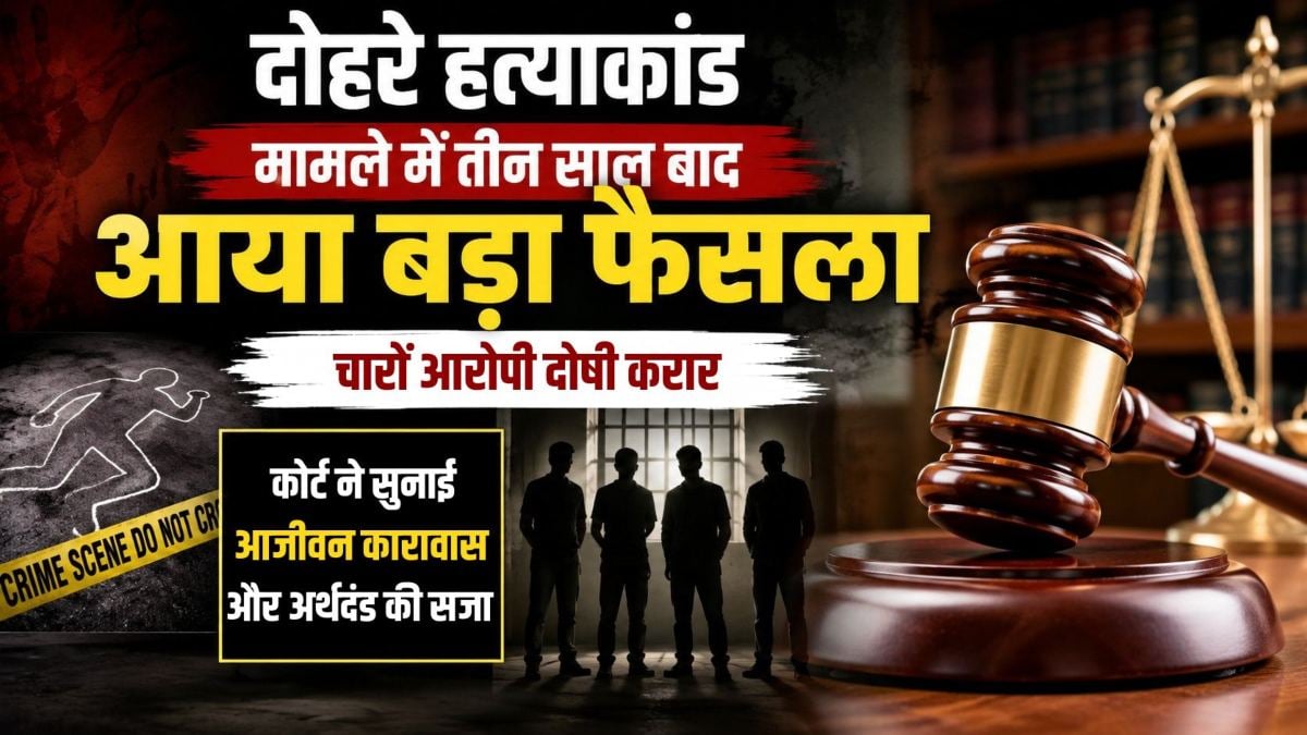 दोहरे हत्याकांड मामले में तीन साल बाद आया बड़ा फैसला: चारों आरोपी दोषी करार, कोर्ट ने सुनाई आजीवन कारावास और अर्थदंड की सजा