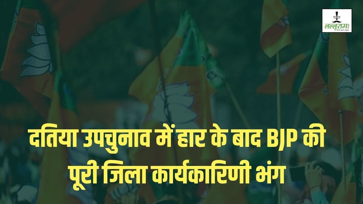 उपचुनाव में हार के बाद BJP का बड़ा एक्शन: दतिया कार्यकारिणी की भंग, आदेश जारी