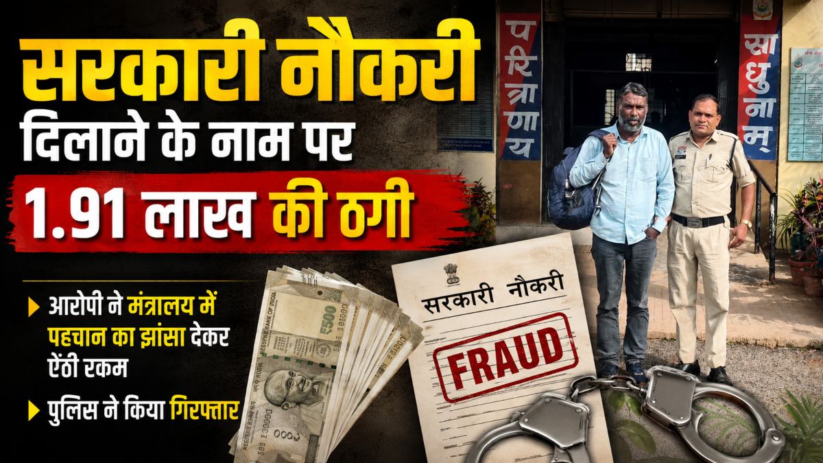 सरकारी नौकरी दिलाने के नाम पर 1.91 लाख की ठगी: आरोपी ने मंत्रालय में पहचान का झांसा देकर ऐंठी रकम, पुलिस ने किया गिरफ्तार