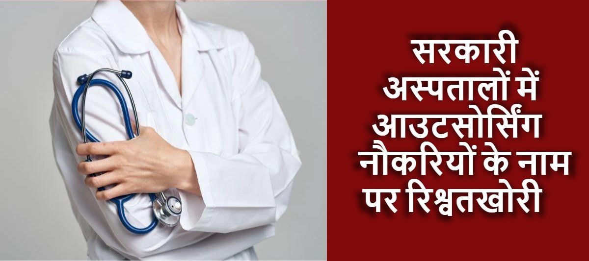 सरकारी अस्पतालों में आउटसोर्सिंग नौकरियों के नाम पर रिश्वतखोरी का खेल, स्वास्थ्य विभाग में ठेका भर्ती को लेकर उठ रहे सवाल