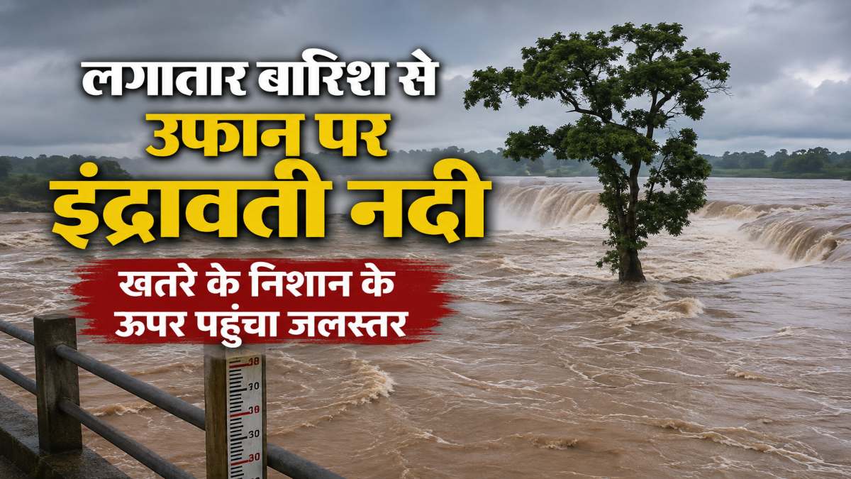 लगातार बारिश से उफान पर इंद्रावती नदी, खतरे के निशान के ऊपर पहुंचा जलस्तर, दर्जनों गांवों का टूटा संपर्क