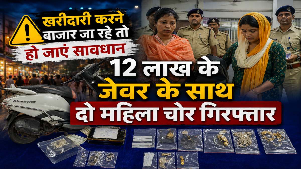 खरीदारी करने बाजार जा रहे तो हो जाएं सावधान : 12 लाख के जेवर के साथ दो महिला चोर गिरफ्तार, भीड़ का फायदा उठाकर वारदात को देते थे अंजाम