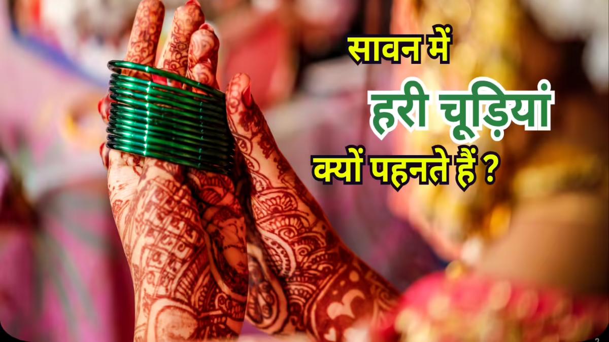 सावन में हरी चूड़ियां ही क्यों मानी जाती हैं शुभ, जानिए हरे रंग से जुड़ी धार्मिक और सुहाग की परंपरा …