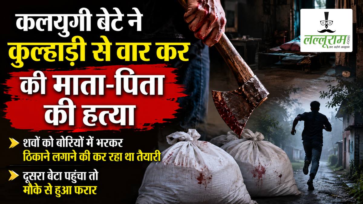 कलयुगी बेटे ने कुल्हाड़ी से वार कर की माता-पिता की हत्या, शवों को बोरियों में भरकर ठिकाने लगाने की कर रहा था तैयारी, दूसरा बेटा पहुंचा तो मौके से हुआ फरार