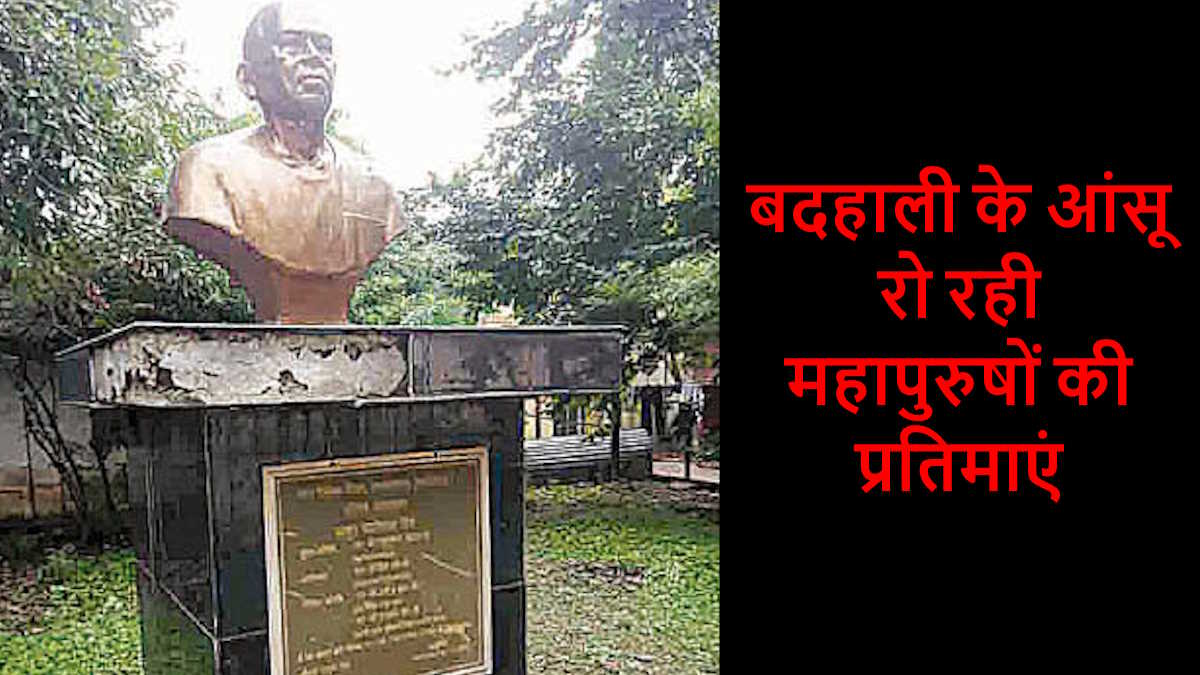 बदहाली के आंसू रो रही महापुरुषों की प्रतिमाएं, बजट में प्रावधान होने के बाद भी भी खा रही धूल…