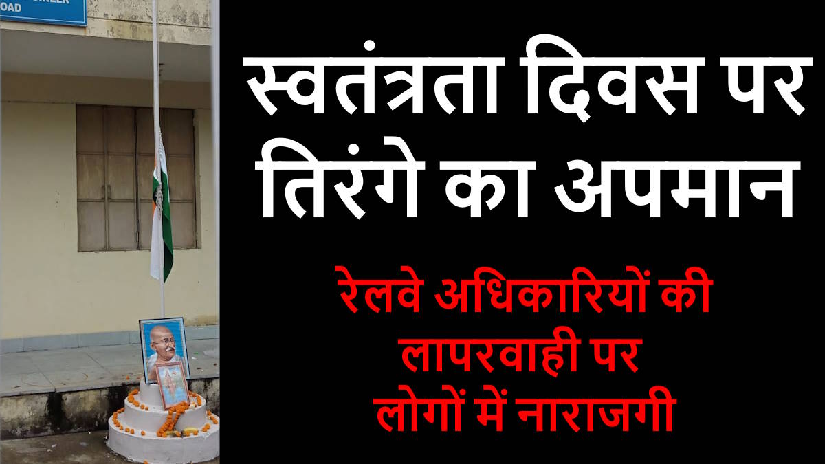 राष्ट्रीय ध्वज का अनादर: झुका मिला तिरंगा, रेलवे अधिकारियों की संवेदनशीलता पर उठे सवाल…