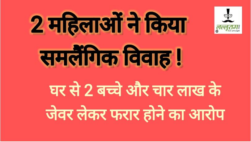 2 महिलाओं ने किया समलैंगिक विवाह! घर से दो बच्चे और 4 लाख के जेवर लेकर फरार होने का आरोप