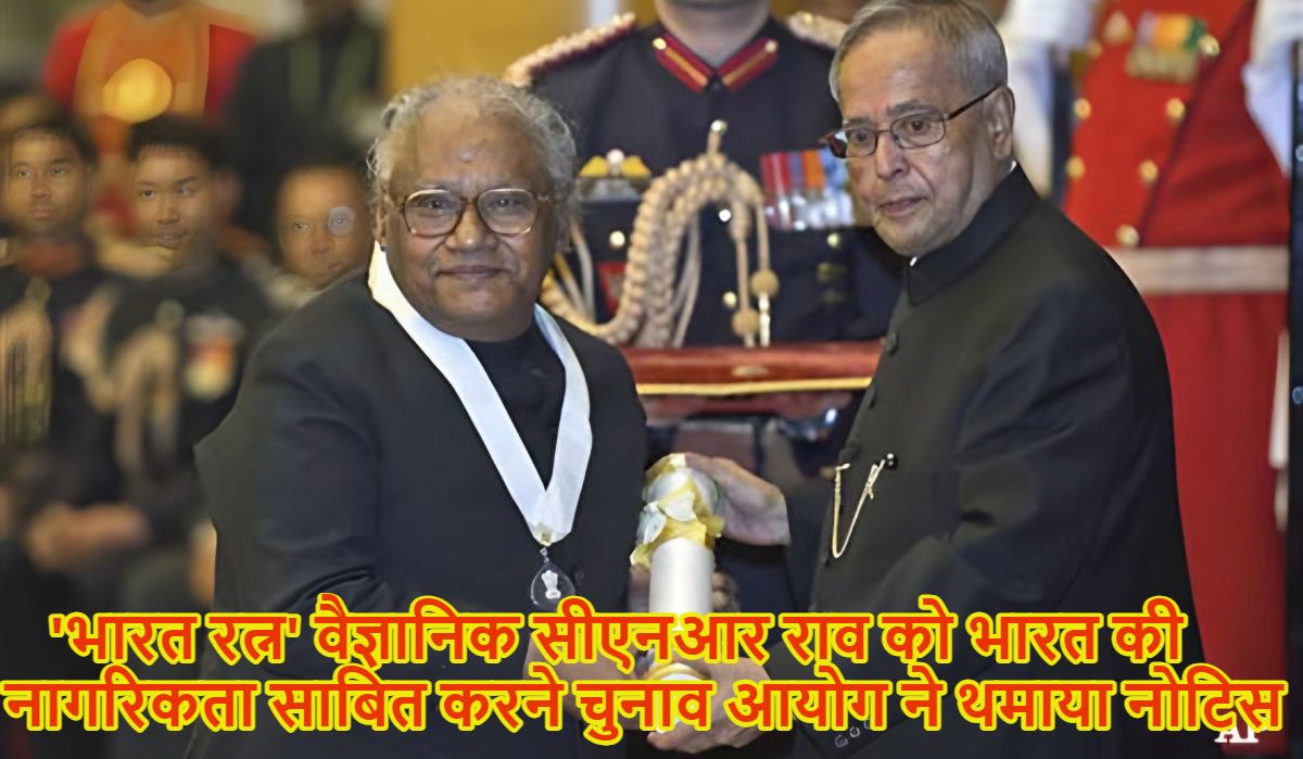 ‘भारत रत्न’ वैज्ञानिक सीएनआर राव को साबित करनी होगी भारत की नागरिकता! चुनाव आयोग ने पहचान साबित करने थमाया नोटिस