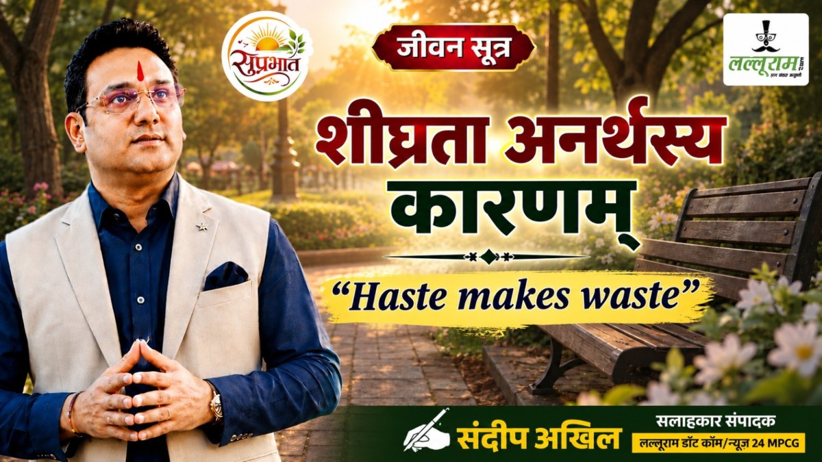 जीवन सूक्त : शीघ्रता अनर्थस्य कारणम् – संदीप अखिल