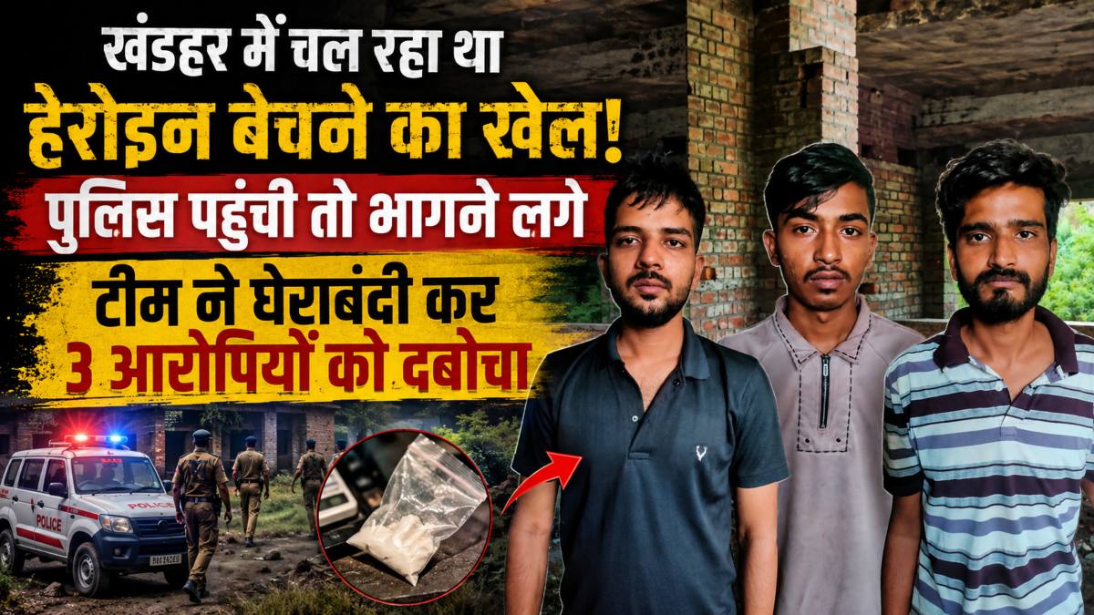 खंडहर में चल रहा था हेरोइन बेचने का खेल! पुलिस पहुंची तो भागने लगे, टीम ने घेराबंदी कर 3 आरोपियों को दबोचा