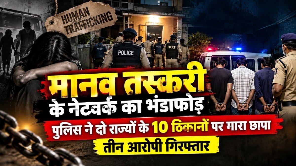 मानव तस्करी के नेटवर्क का भंडाफोड़ : पुलिस ने दो राज्यों के 10 ठिकानों पर मारा छापा, तीन आरोपी गिरफ्तार