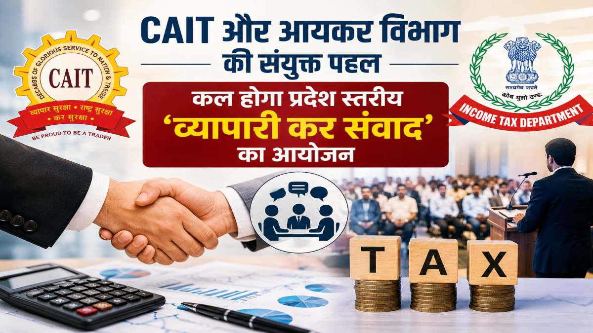 CAIT और आयकर विभाग की संयुक्त पहल : प्रदेश स्तरीय ‘व्यापारी कर संवाद’ का आयोजन कल, व्यापारियों से सीधा संवाद करेंगे वरिष्ठ अधिकारी