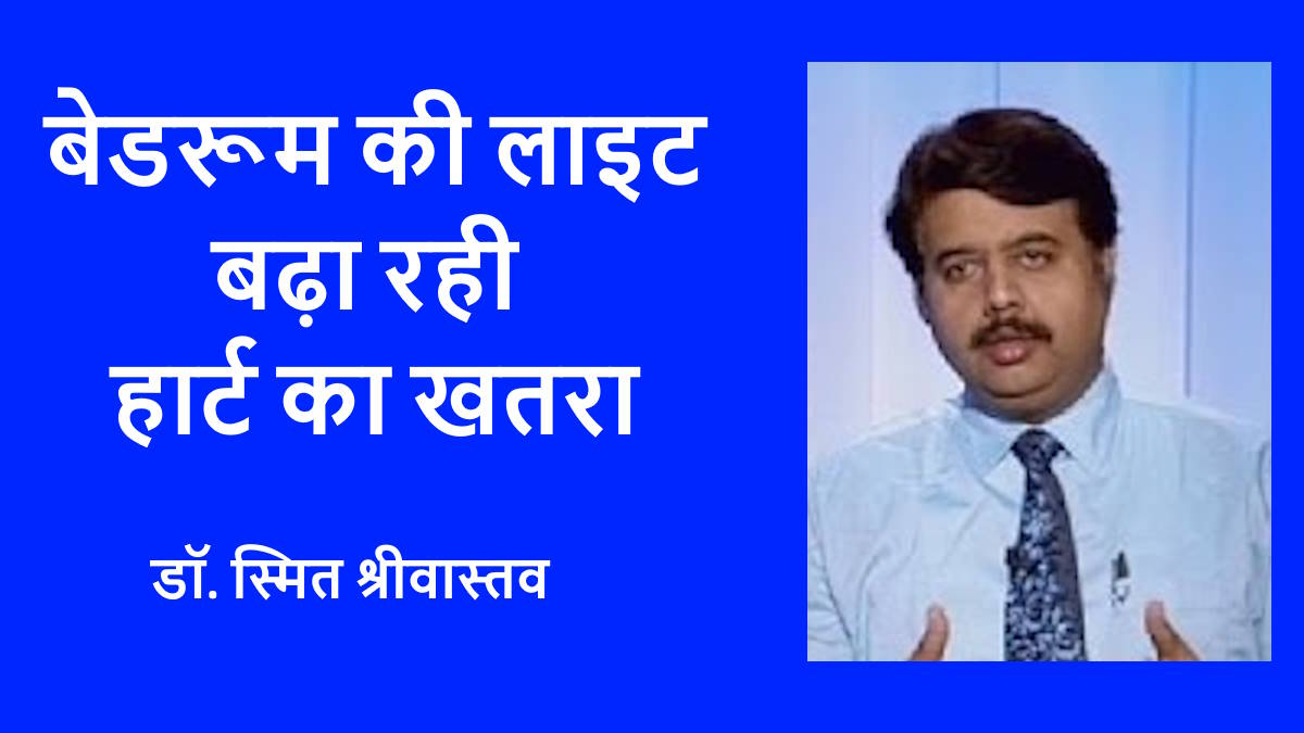बेडरूम की लाइट बढ़ा रहा खतरा, रात का अंधेरा दिल के सेहत के लिए जरूरी- डॉ. स्मित श्रीवास्तव