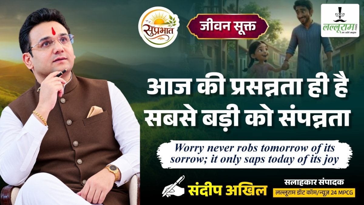 जीवन सूक्त : आज की प्रसन्नता ही है, सबसे बड़ी को संपन्नता – संदीप अखिल