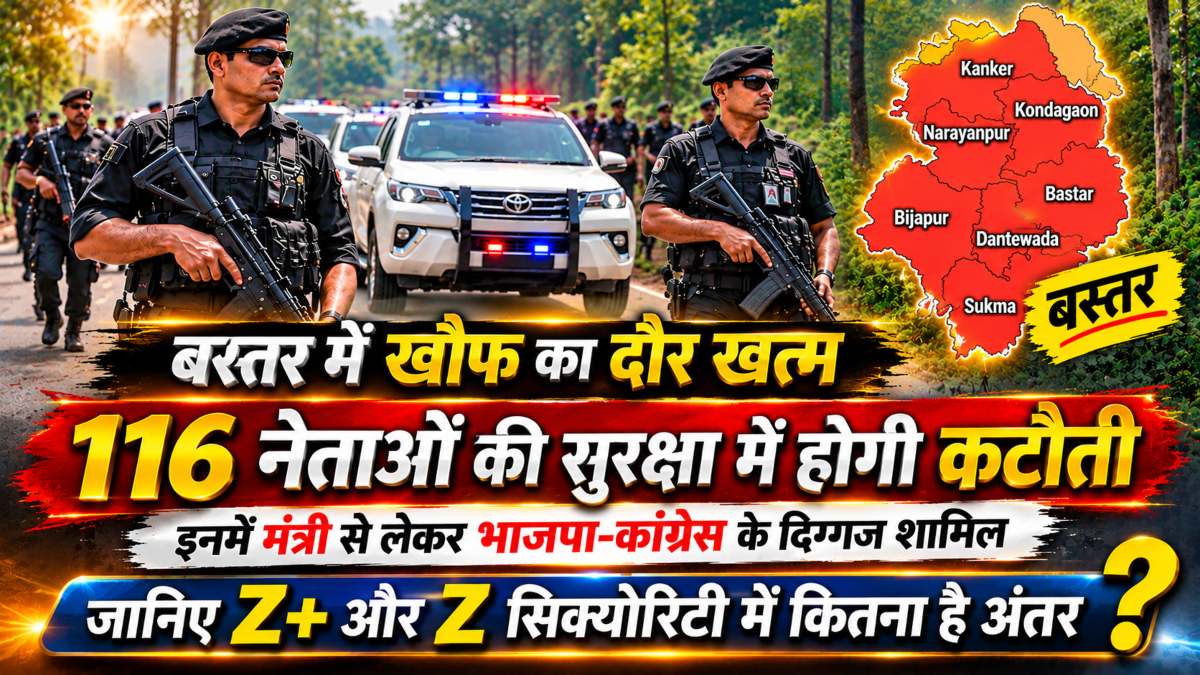 बस्तर में खौफ का दौर खत्म! 116 नेताओं की सुरक्षा में होगी कटौती, इनमें मंत्री से लेकर भाजपा-कांग्रेस के दिग्गज शामिल, जानिए Z+ और Z सिक्योरिटी में कितना है अंतर ?
