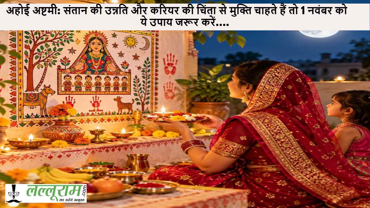 अहोई अष्टमी: संतान की उन्नति और करियर की चिंता से मुक्ति चाहते हैं तो 1 नवंबर को ये उपाय जरूर करें….