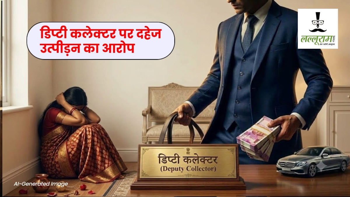 डिप्टी कलेक्टर पर दहेज उत्पीड़न का आरोप, शादी के दूसरे दिन ही पत्नी से मांगे 3 करोड़ और कार