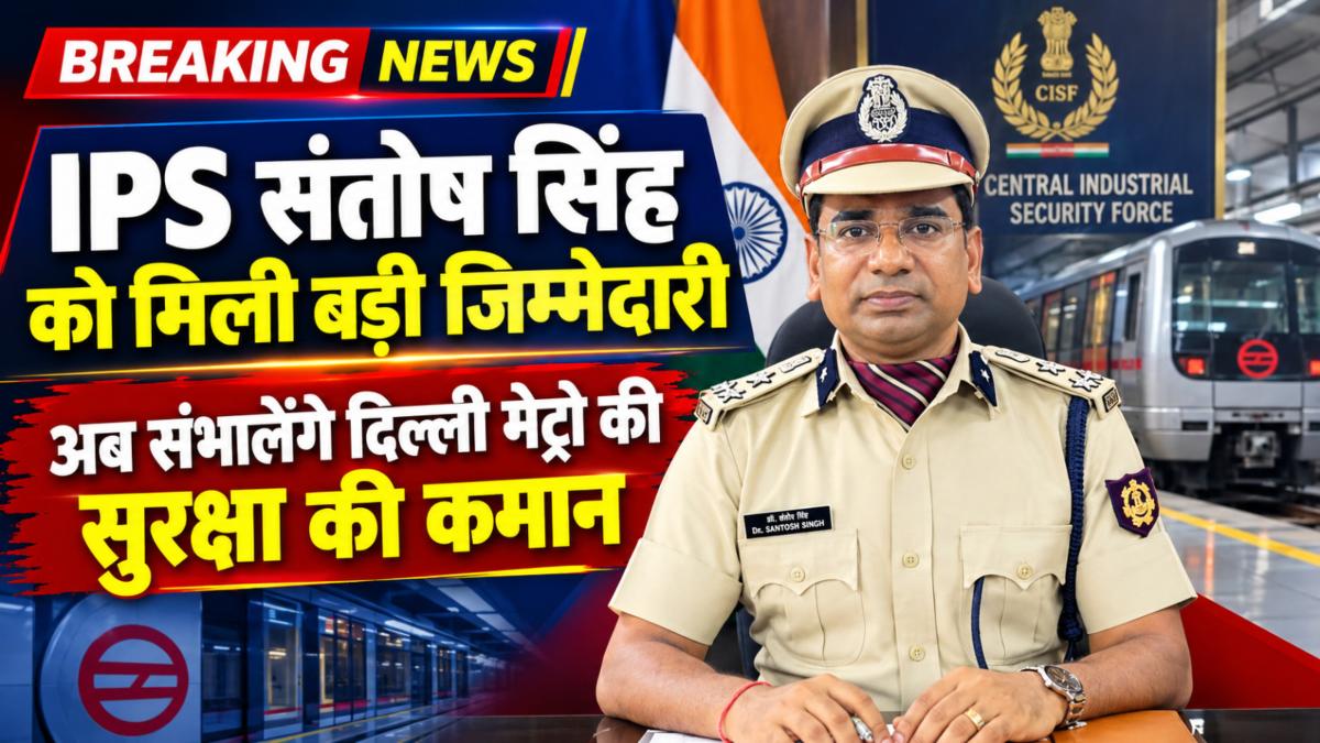 IPS संतोष सिंह को मिली बड़ी जिम्मेदारी, अब संभालेंगे दिल्ली मेट्रो की सुरक्षा की कमान