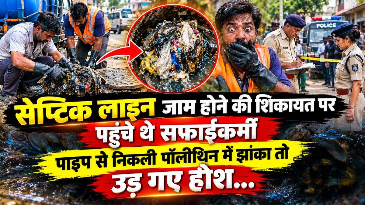 सेप्टिक लाइन जाम होने की शिकायत पर पहुंचे थे सफाईकर्मी, पाइप से निकली पॉलीथिन में झांका तो उड़ गए होश…