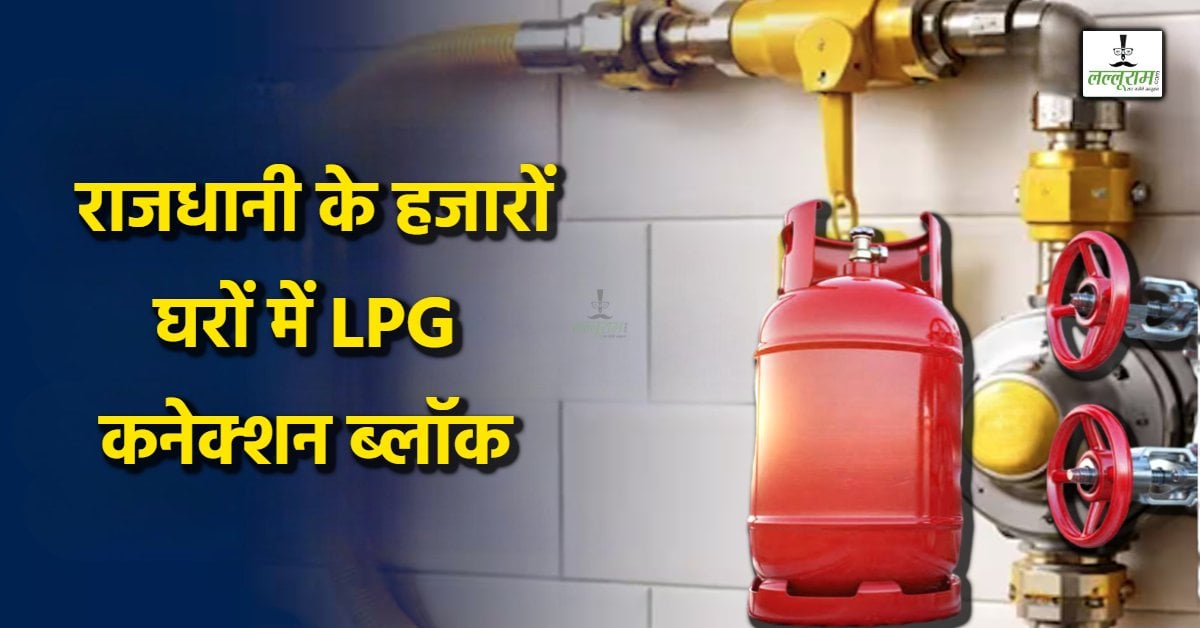 98 हजार परिवारों के चूल्हे पर संकट: PNG के रिकॉर्ड की गड़बड़ी से 15 हजार LPG कनेक्शन ब्लॉक, आम जनता बेहाल