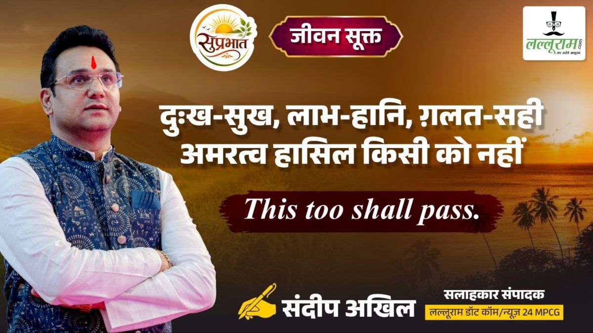 जीवन सूक्त : दुःख-सुख, लाभ-हानि, गलत-सही… अमरत्व हासिल किसी को नहीं – संदीप अखिल