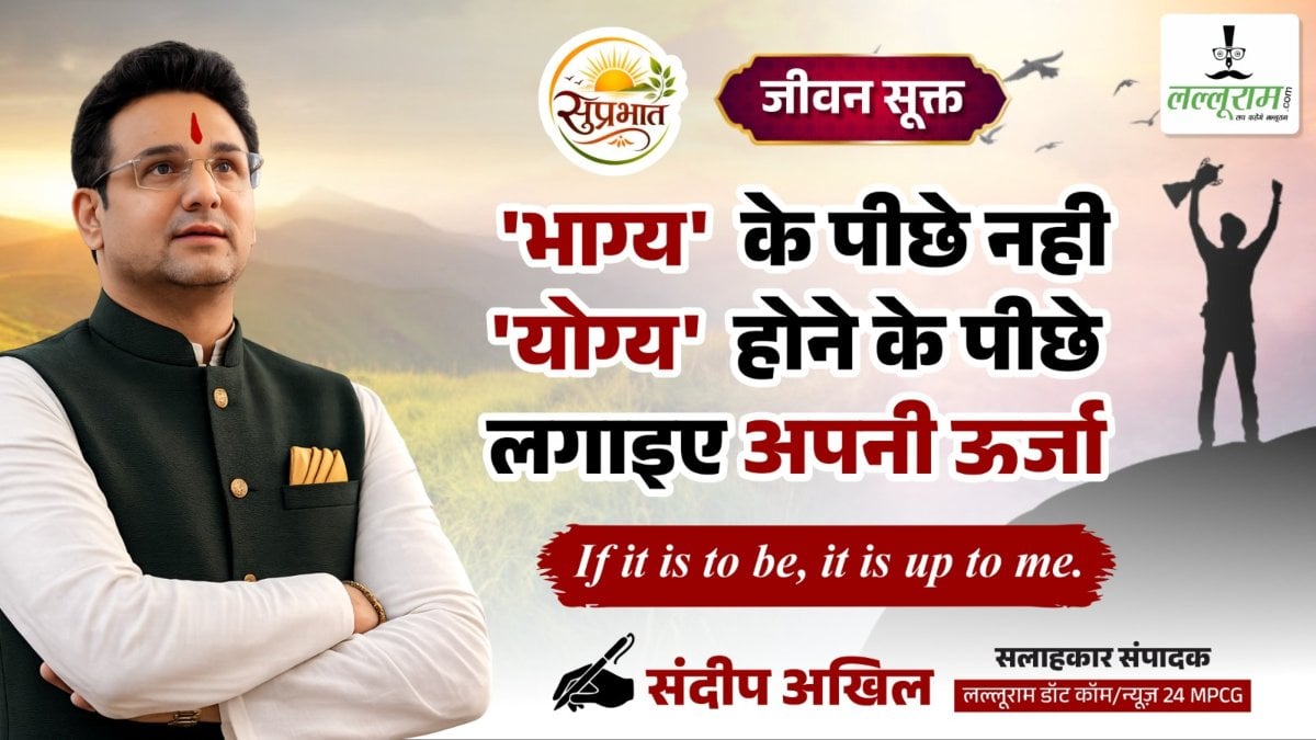 जीवन सूक्त : ‘भाग्य’ के पीछे नहीं, ‘योग्य’ होने के पीछे लगाइए अपनी ऊर्जा – संदीप अखिल