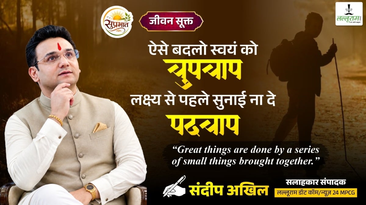 जीवन सूक्त : ऐसे बदलो स्वयं को ‘चुपचाप’, लक्ष्य से पहले सुनाई ना दे ‘पदचाप’ – संदीप अखिल