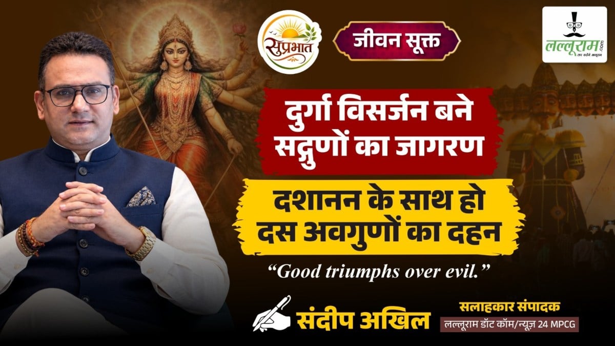 जीवन सूक्त : दुर्गा विसर्जन बने सद्गुणों का जागरण, दशानन के साथ हो दस अवगुणों का दहन – संदीप अखिल