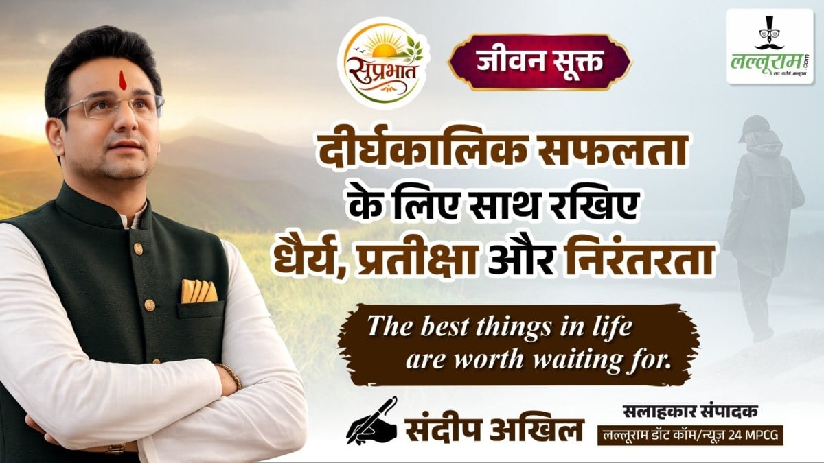 जीवन सूक्त : दीर्घकालिक सफलता के लिए साथ रखिए धैर्य, प्रतीक्षा और निरंतरता – संदीप अखिल