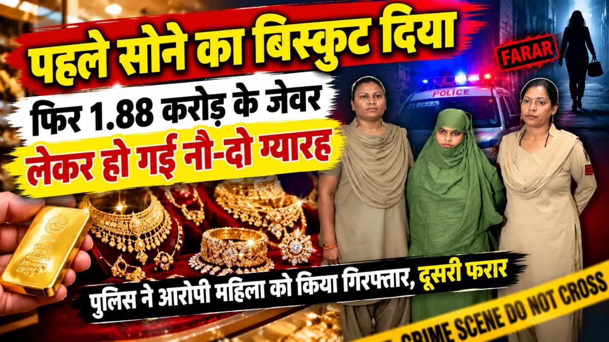 पहले सोने का बिस्कुट दिया, फिर 1.88 करोड़ के जेवर लेकर हो गईं नौ-दो ग्यारह, पुलिस ने आरोपी महिला को किया गिरफ्तार, दूसरी फरार