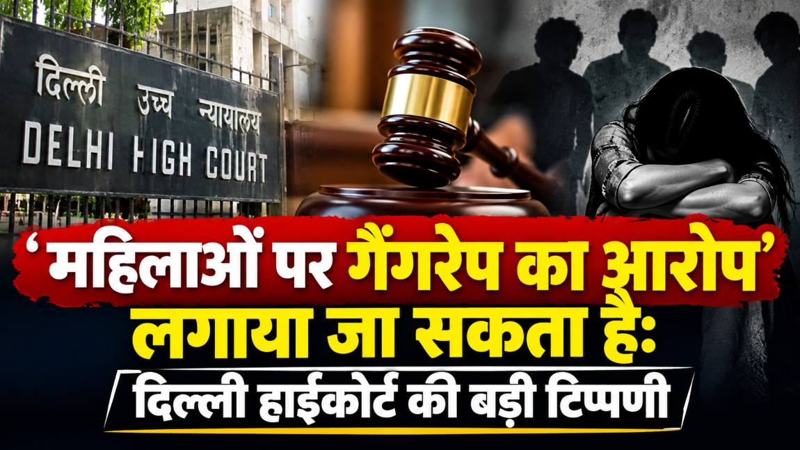 ‘महिलाओं पर गैंगरेप का आरोप’ लगाया जा सकता है: दिल्ली हाईकोर्ट की बड़ी टिप्पणी, जर्मन कहावत का हवाला दिया