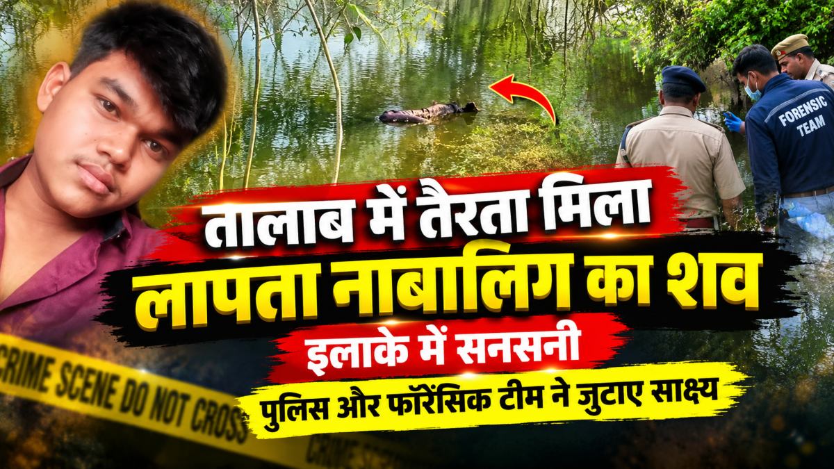 तालाब में तैरता मिला लापता नाबालिग का शव, इलाके में सनसनी, पुलिस और फॉरेंसिक टीम ने जुटाए साक्ष्य