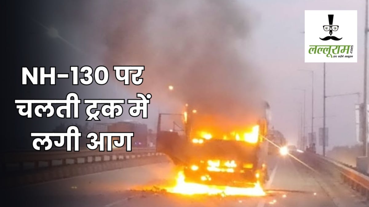 Burning Truck : NH-130 पर चलती ट्रक बनी आग का गोला, चालक-परिचालक ने कूदकर बचाई जान